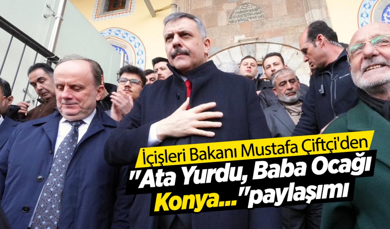 İçişleri Bakanı Mustafa Çiftçi'den "Ata Yurdu, Baba Ocağı Konya..."paylaşımı