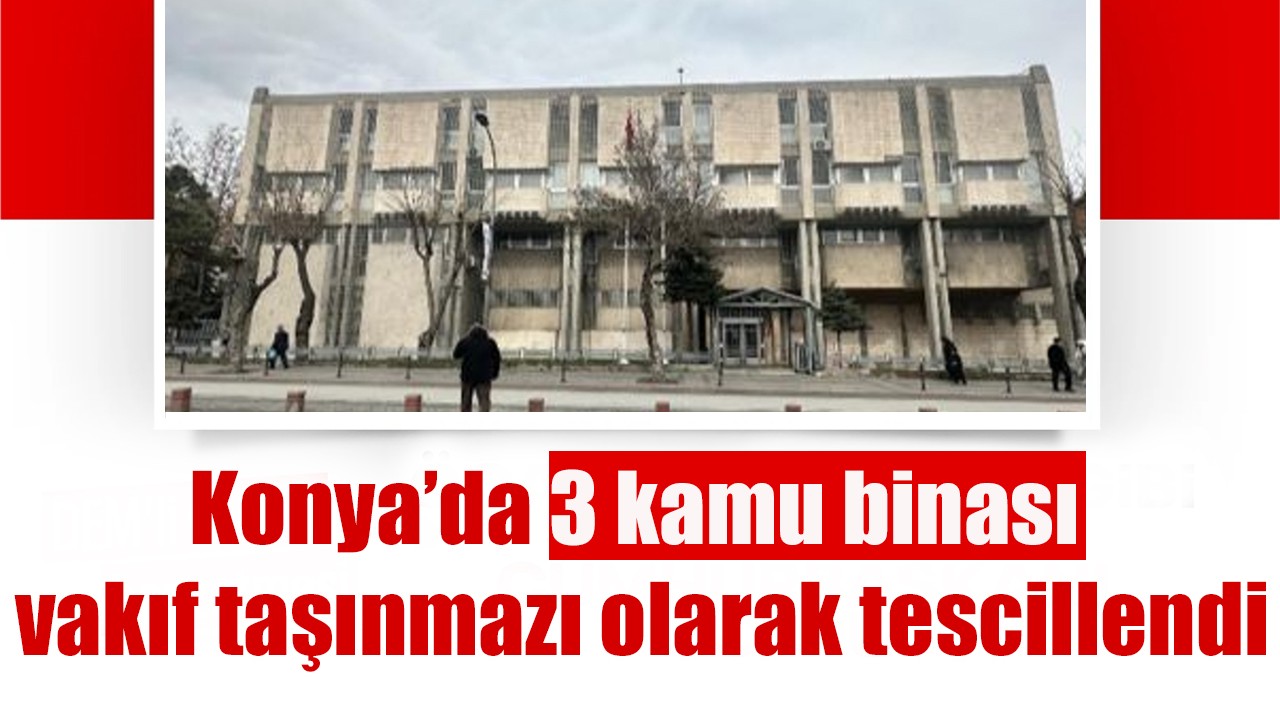 Konya’da 3 kamu binası vakıf taşınmazı olarak tescillendi