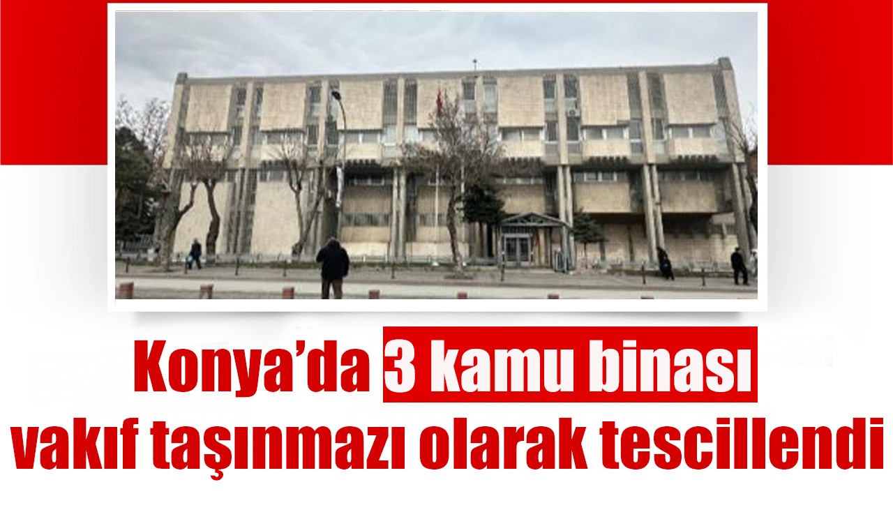 Konya’da 3 kamu binası vakıf taşınmazı olarak tescillendi