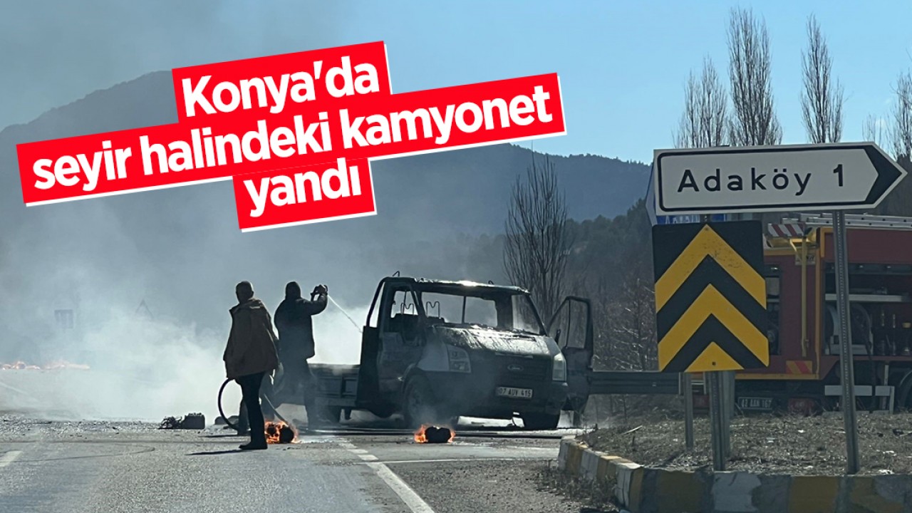 Konya'da seyir halindeki kamyonet yandı