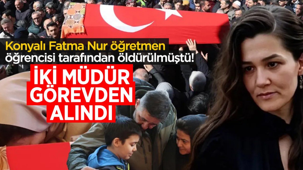 Konyalı Fatma Nur öğretmen, öğrencisi tarafından öldürülmüştü! İki müdür görevden alındı