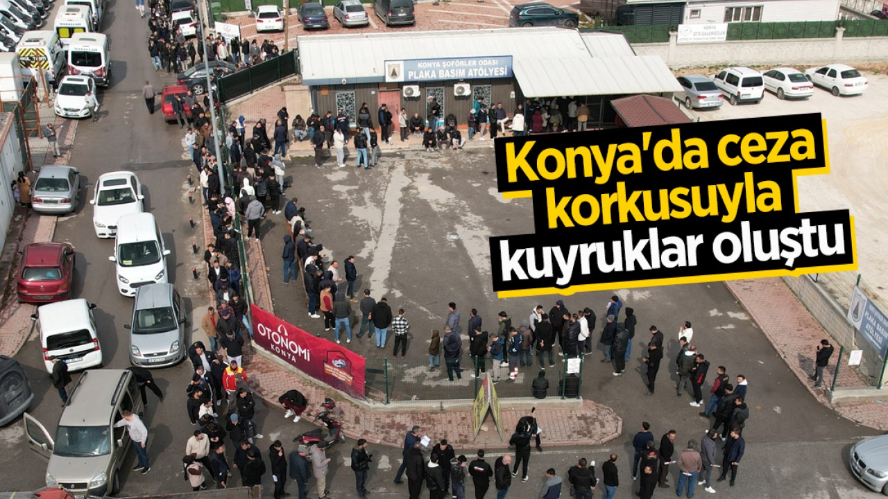 Ülke genelinde APP plaka paniği: Konya'da ceza korkusuyla kuyruklar oluştu