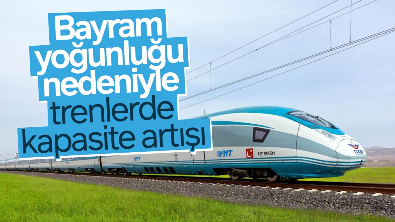 Bayram yoğunluğu nedeniyle trenlerde kapasite artışı yapılacak