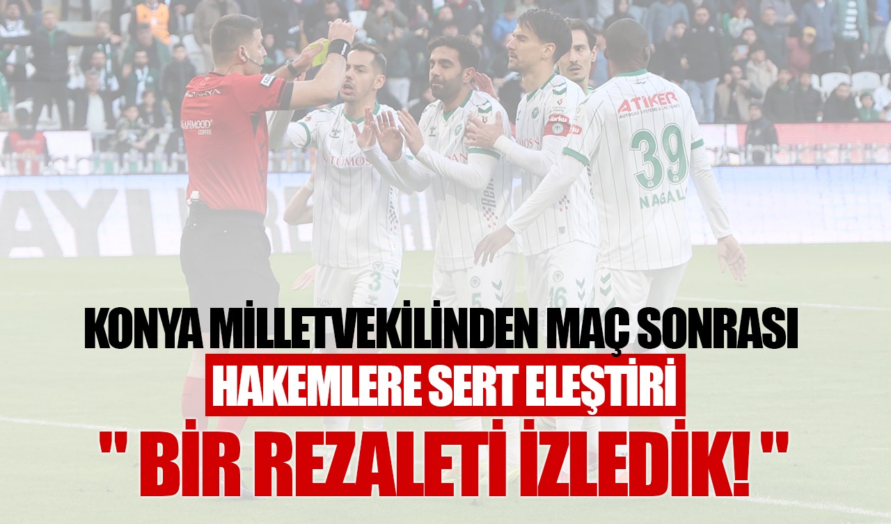 Konya milletvekilinden maç sonrası hakemlere sert eleştiri: "Bir rezaleti izledik!"