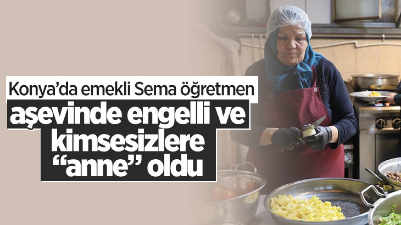 Konya'da emekli Sema öğretmen aşevinde engelli ve kimsesizlere "anne" oldu