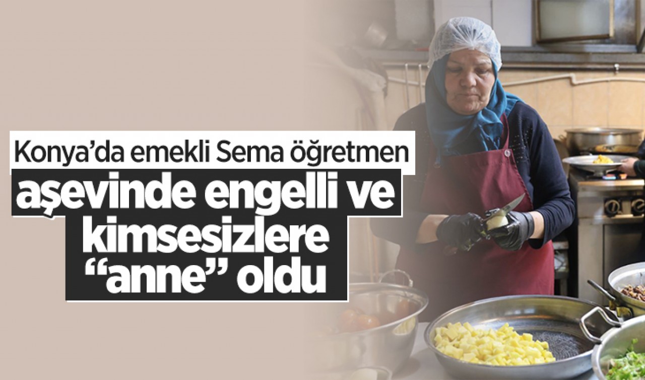 Konya'da emekli Sema öğretmen aşevinde engelli ve kimsesizlere "anne" oldu