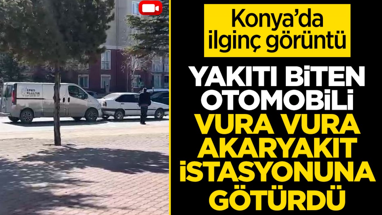 Konya’da ilginç görüntü: Yakıtı biten otomobili vura vura akaryakıt istasyonuna götürdü