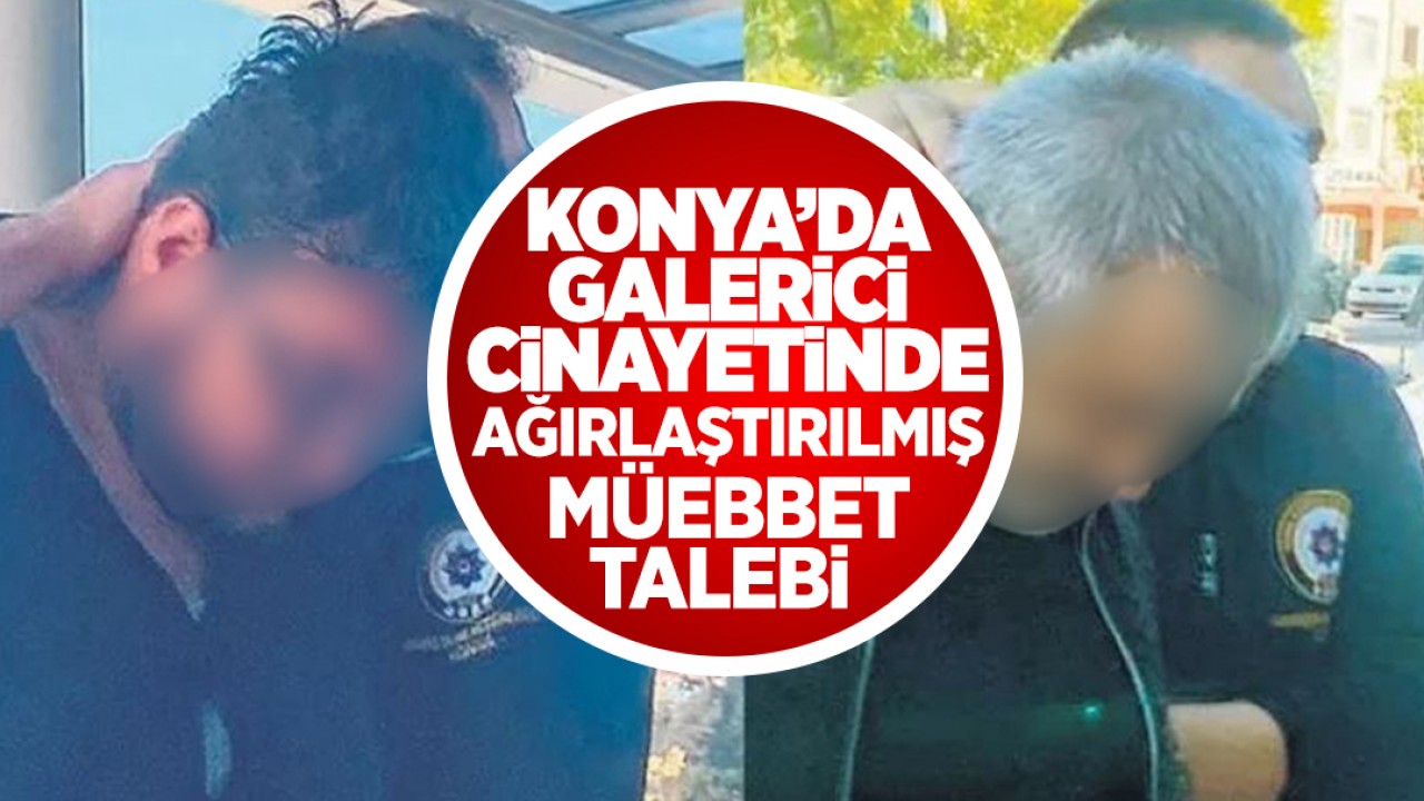 Konya'daki galerici cinayetinde ağırlaştırılmış müebbet talebi
