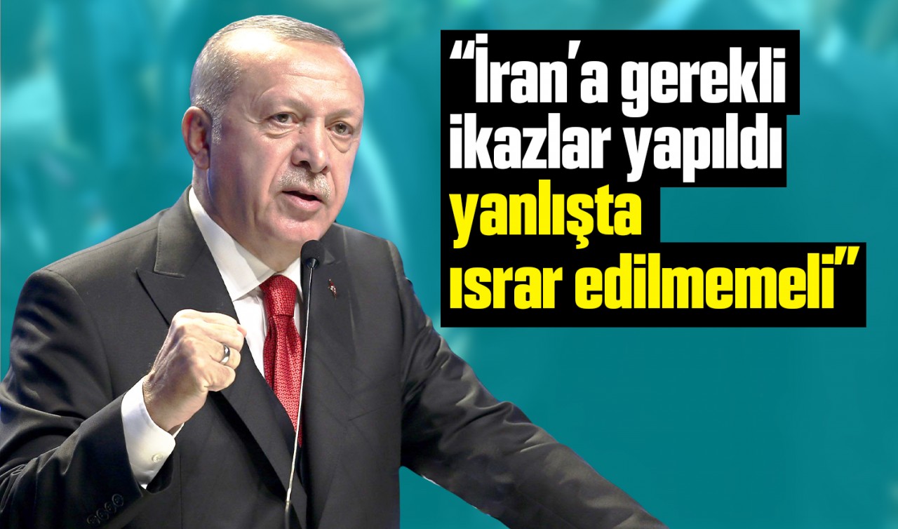 Cumhurbaşkanı Erdoğan: İran'a gerekli ikazlar yapıldı, yanlışta ısrar edilmemeli
