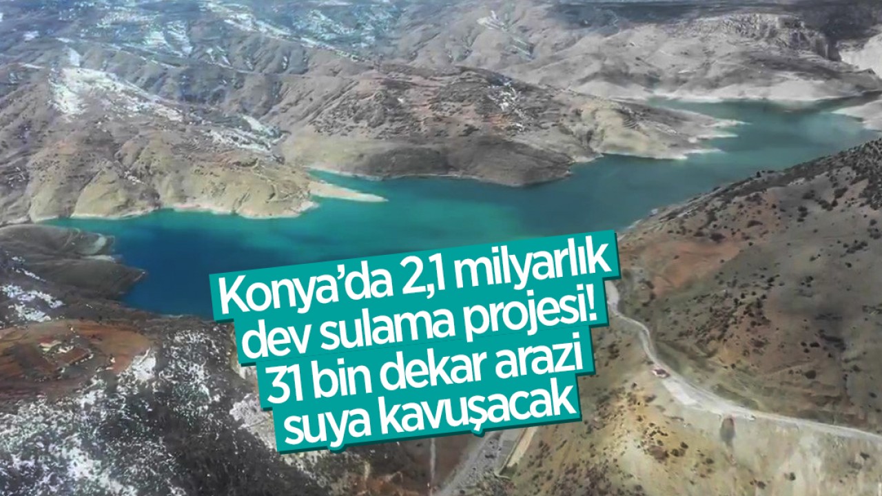 Konya’da 2,1 milyarlık dev sulama projesi: 31 bin dekar arazi suya kavuşacak