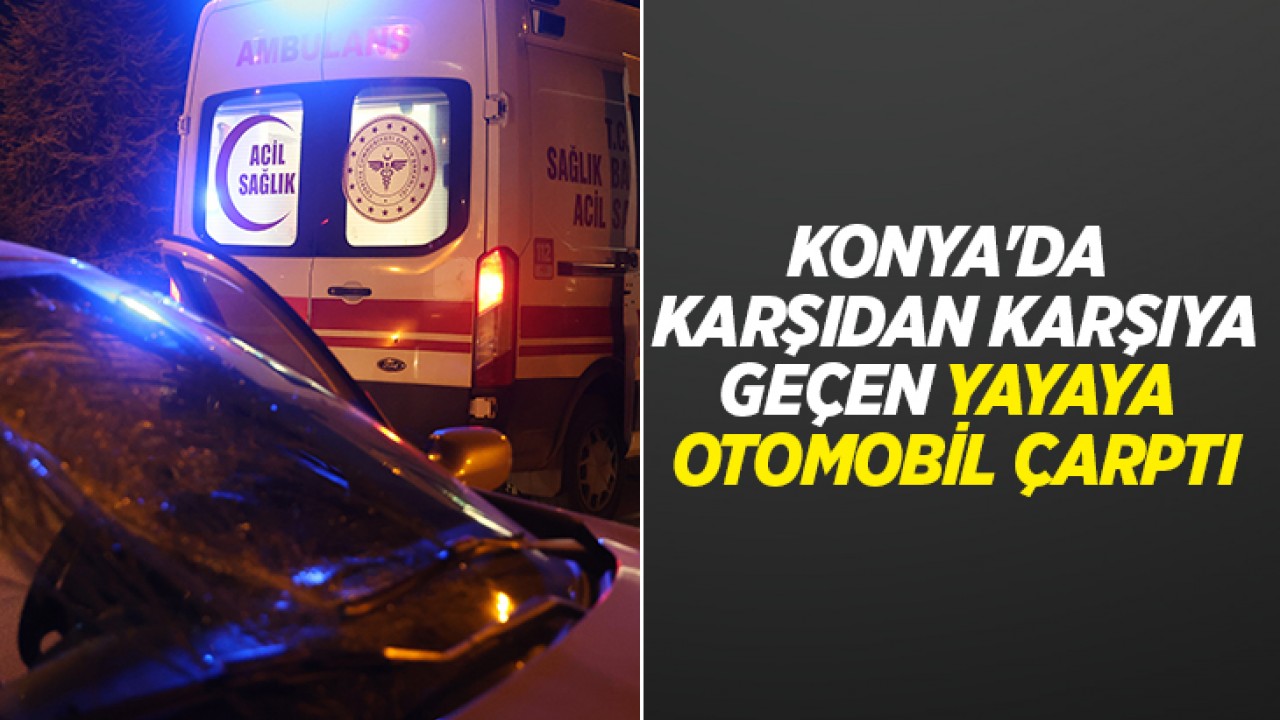 Konya'da karşıdan karşıya geçen yayaya otomobil çarptı