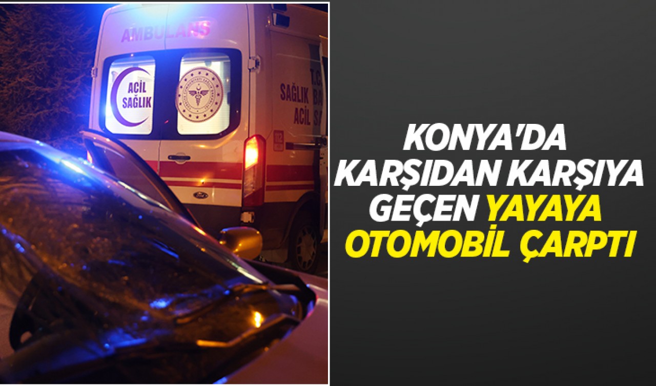 Konya'da karşıdan karşıya geçen yayaya otomobil çarptı