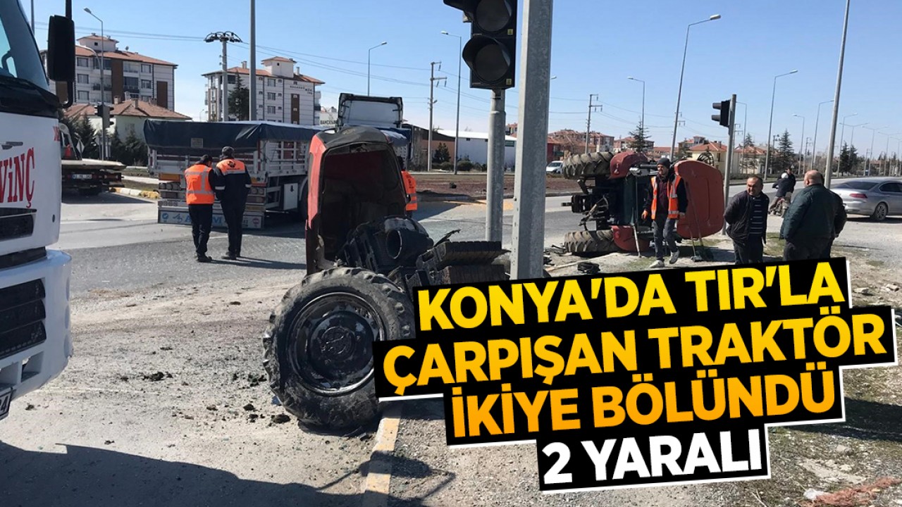 Konya'da TIR'la çarpışan traktör ikiye bölündü: 2 yaralı