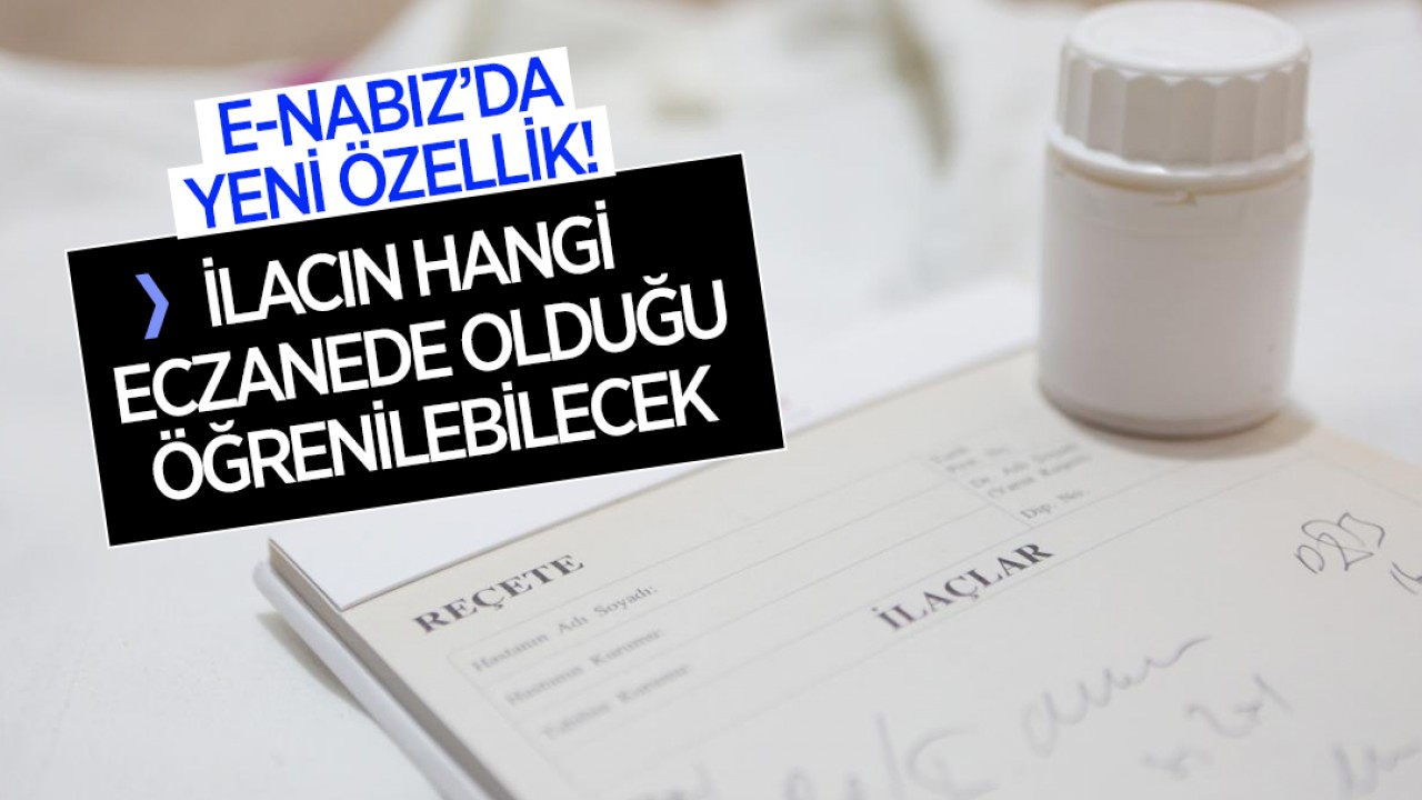 e-Nabız'da yeni özellik: İlacın hangi eczanede olduğu öğrenilebilecek