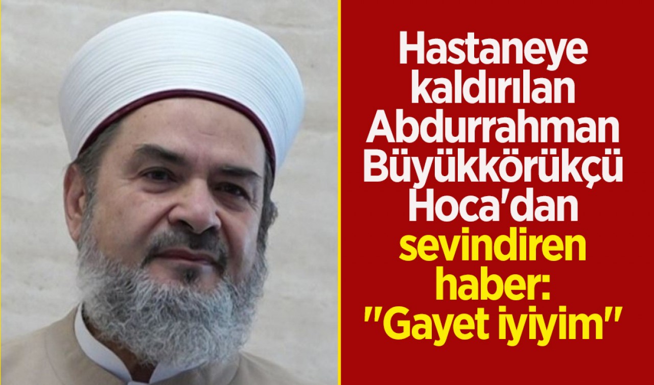 Hastaneye kaldırılan Abdurrahman Büyükkörükçü Hoca'dan sevindiren haber: "Gayet iyiyim"