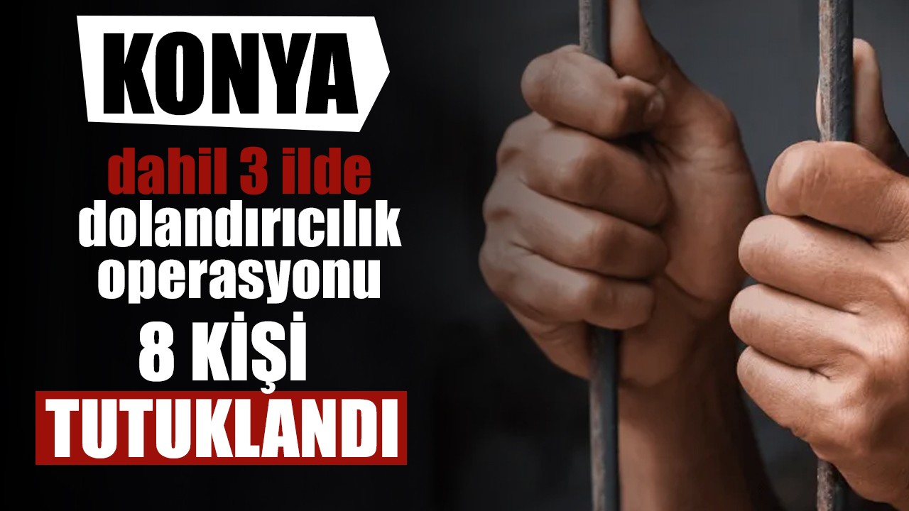 Konya dahil 3 ilde dolandırıcılık operasyonu: 8 kişi tutuklandı