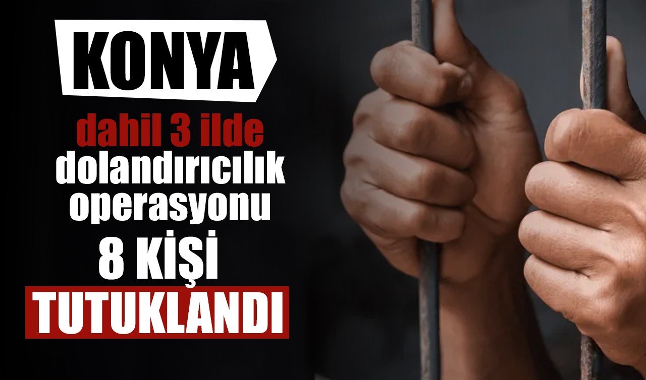 Konya dahil 3 ilde dolandırıcılık operasyonu: 8 kişi tutuklandı