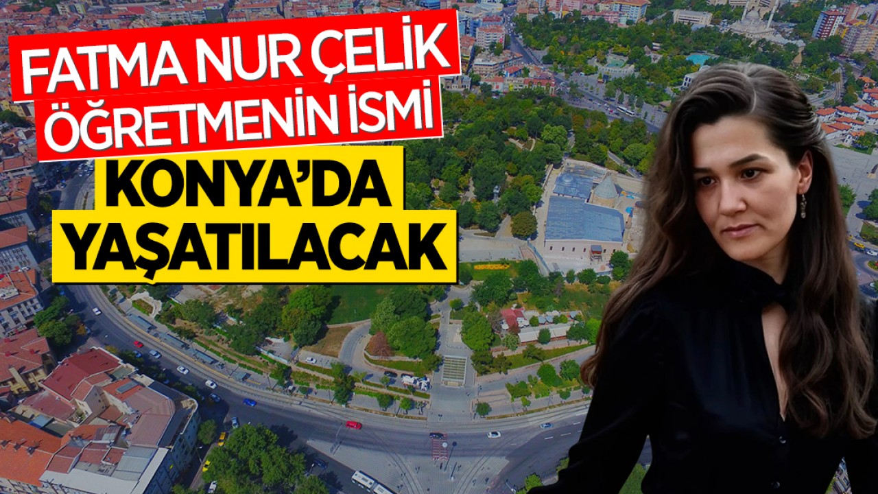 Öğrencisi tarafından katledilen Fatma Nur Çelik öğretmenin ismi Konya'daki caddede yaşatılacak