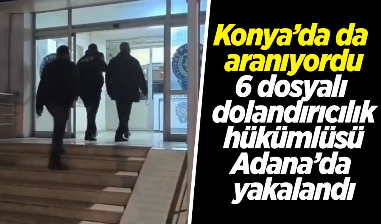 Konya’da da aranıyordu: 6 dosyalı dolandırıcılık hükümlüsü Adana’da yakalandı