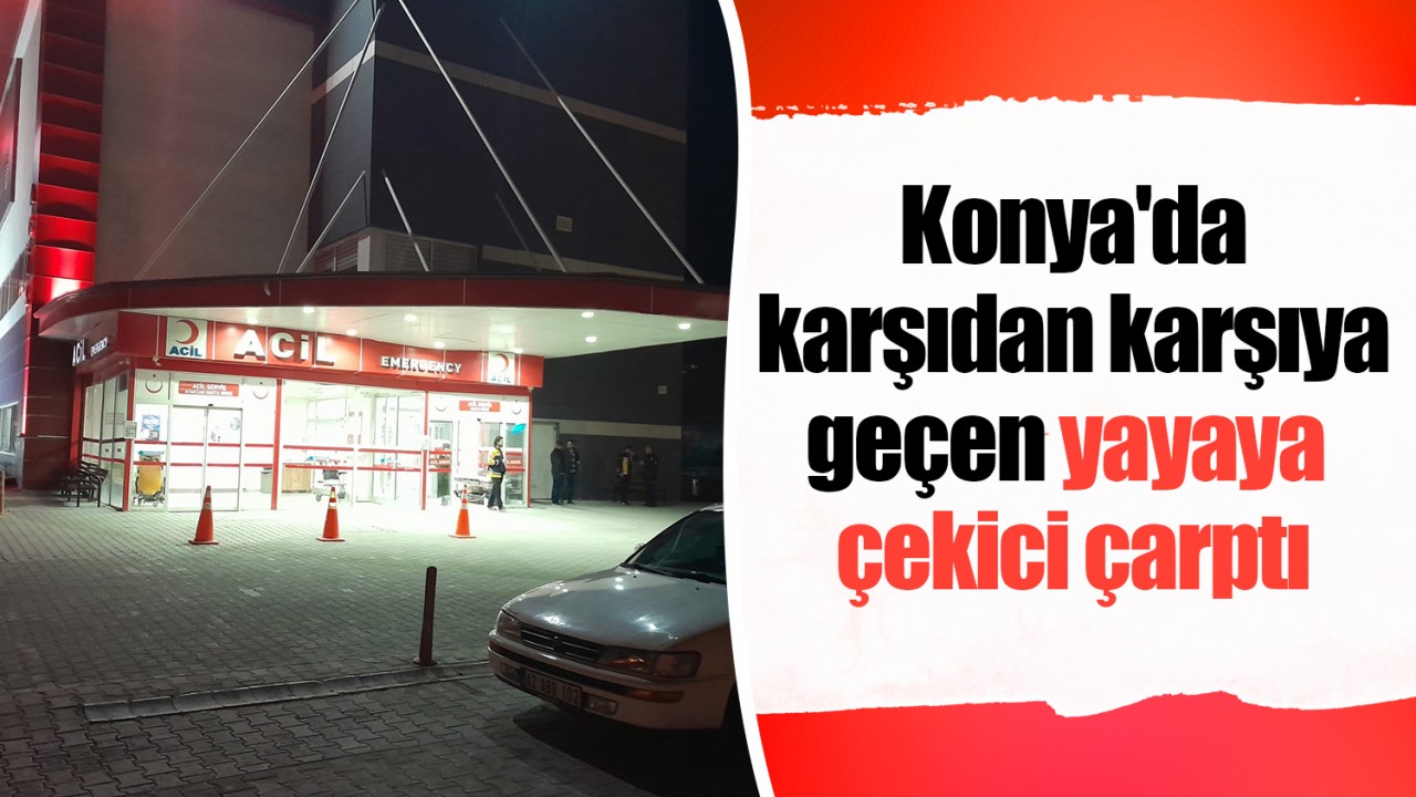 Konya'da karşıdan karşıya geçen yayaya çekici çarptı