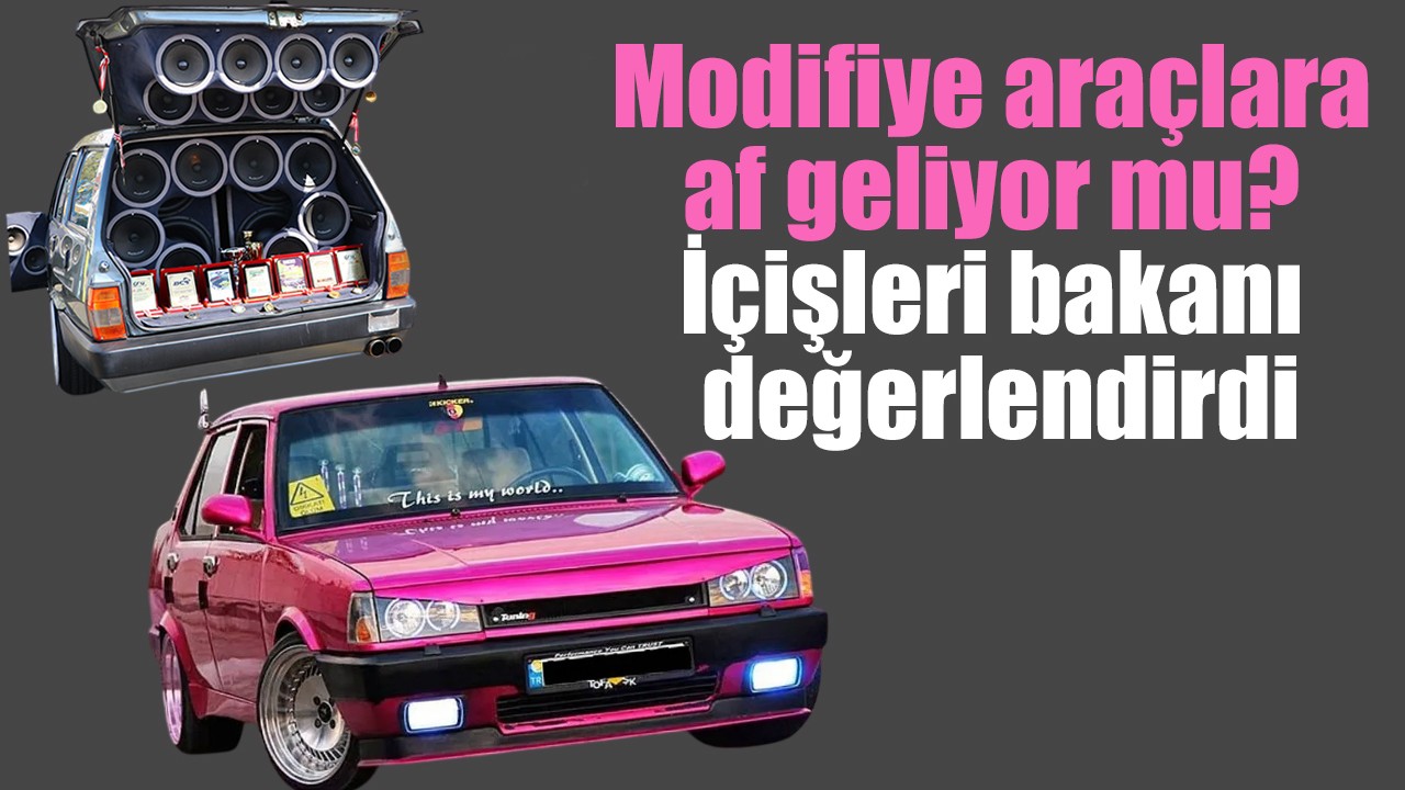 Modifiye araçlara af geliyor mu? İçişleri bakanı değerlendirdi