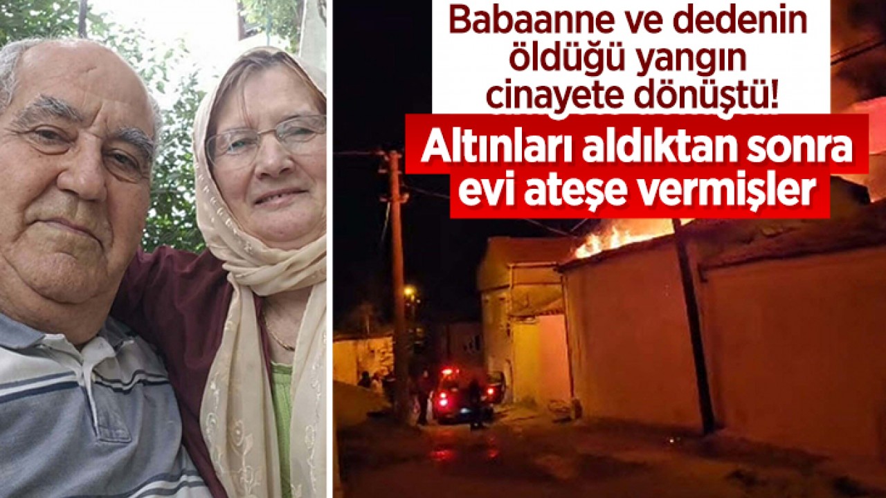 Babaanne ve dedenin öldüğü yangın cinayete dönüştü! Altınları aldıktan sonra evi ateşe vermişler