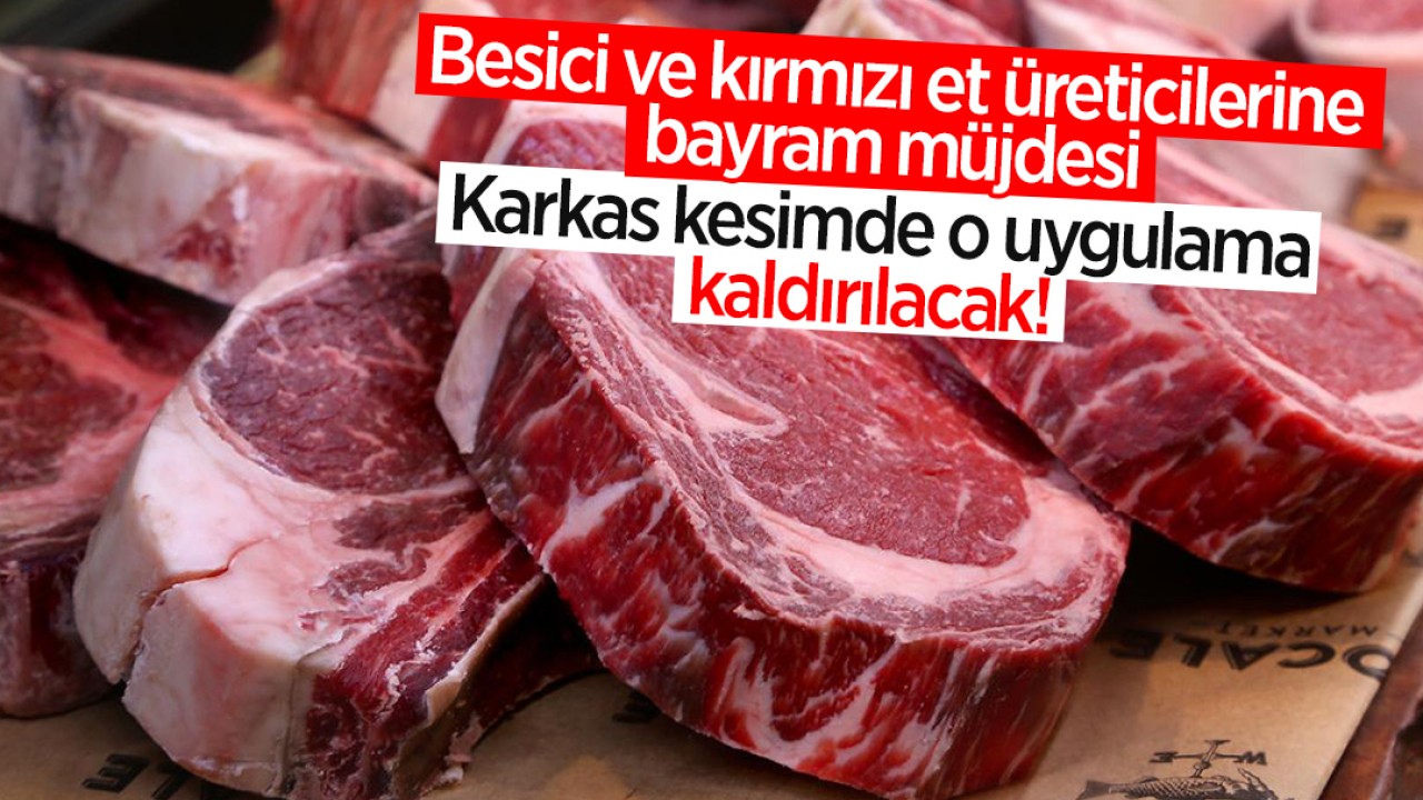 Besici ve kırmızı et üreticilerine bayram müjdesi: Karkas kesimde o uygulama kaldırılacak!