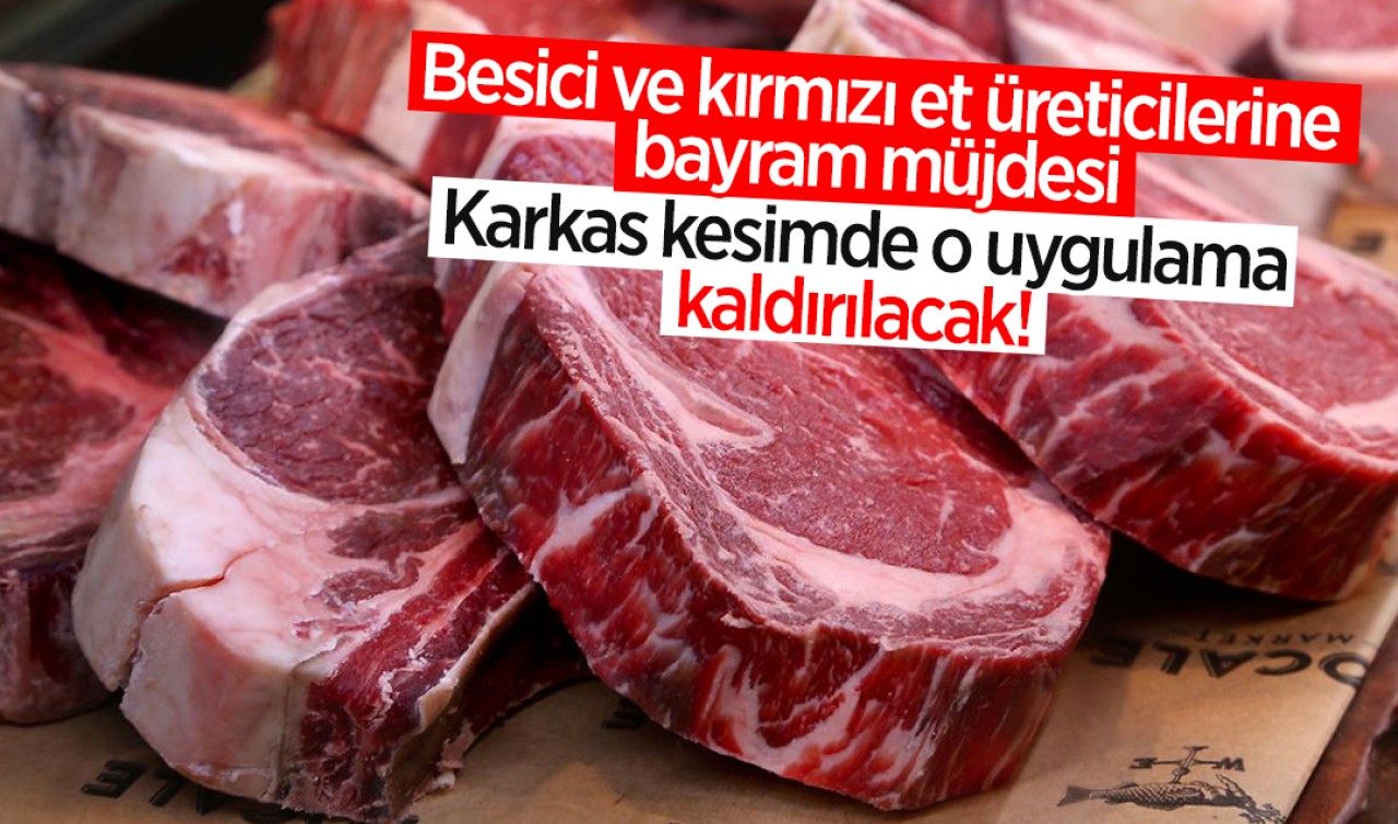 Besici ve kırmızı et üreticilerine bayram müjdesi: Karkas kesimde o uygulama kaldırılacak!