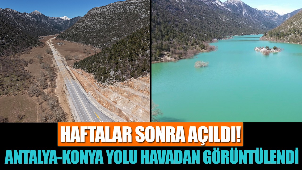 Haftalar sonra açıldı! Antalya-Konya yolu havadan görüntülendi