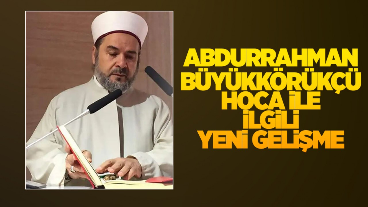 Hastaneye kaldırılan Abdurrahman Büyükkörükçü Hoca ile ilgili yeni gelişme