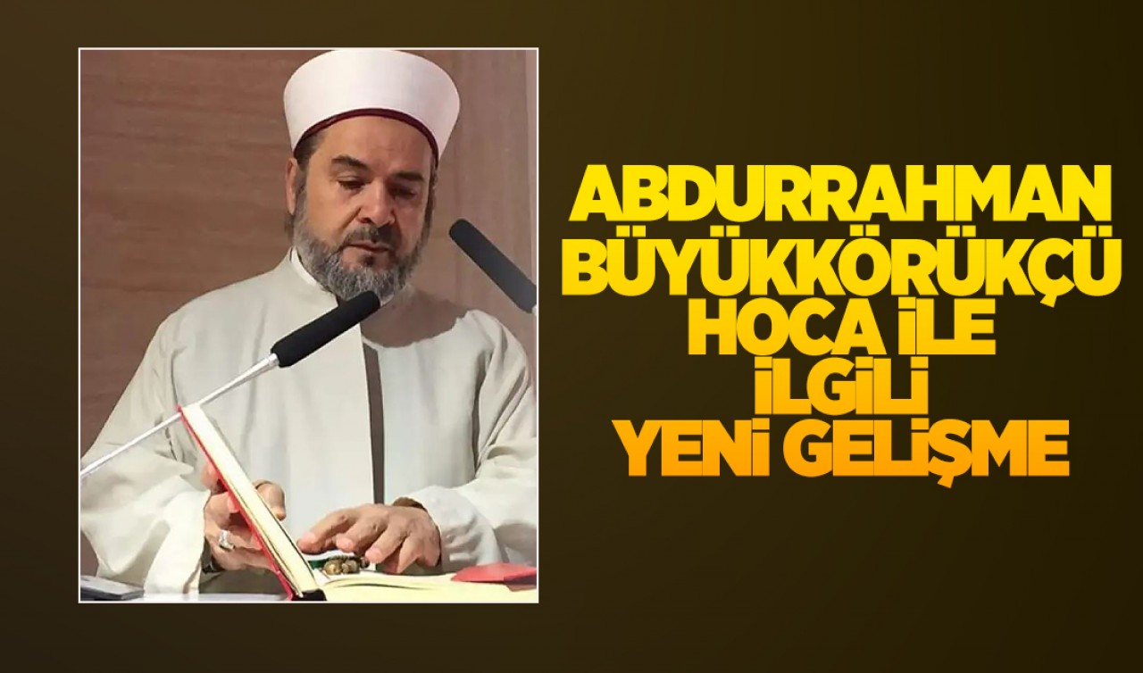 Hastaneye kaldırılan Abdurrahman Büyükkörükçü Hoca ile ilgili yeni gelişme