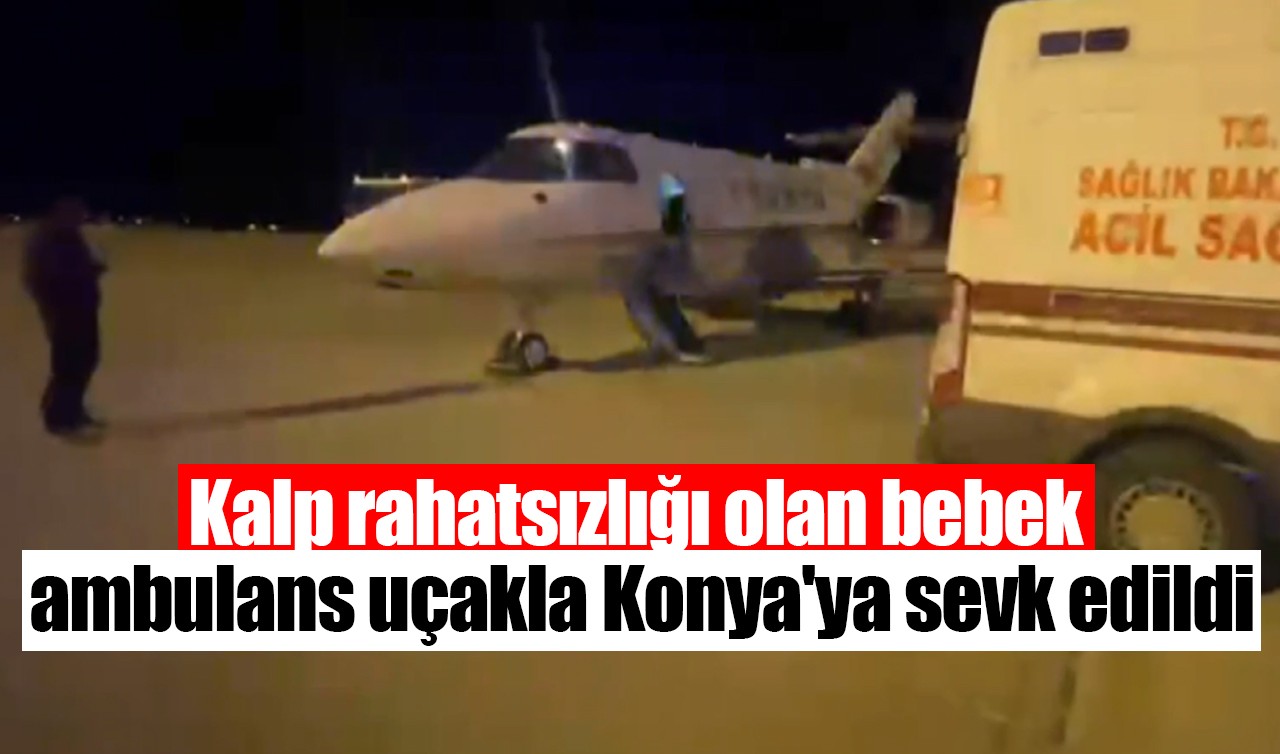 Kalp rahatsızlığı olan bebek ambulans uçakla Konya'ya sevk edildi