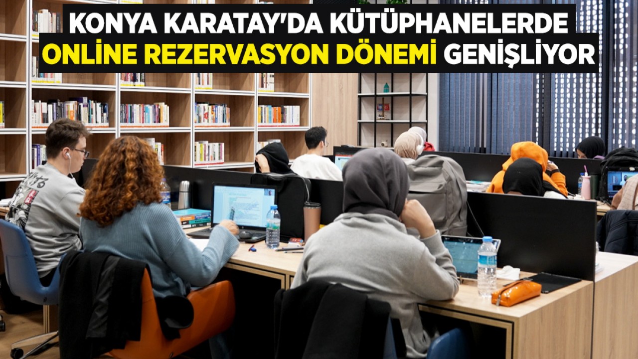 Konya Karatay'da kütüphanelerde online rezervasyon dönemi genişliyor