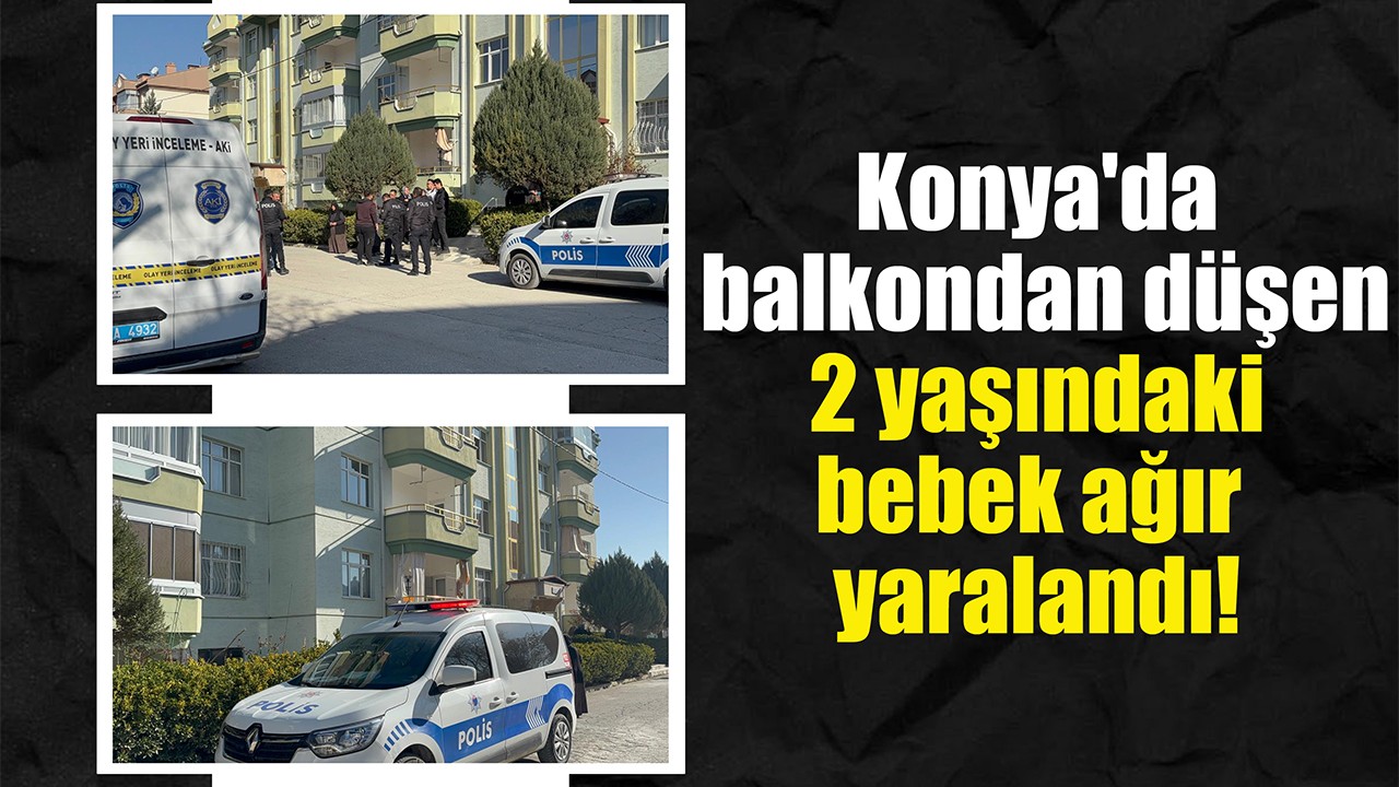Konya'da balkondan düşen 2 yaşındaki bebek ağır yaralandı!