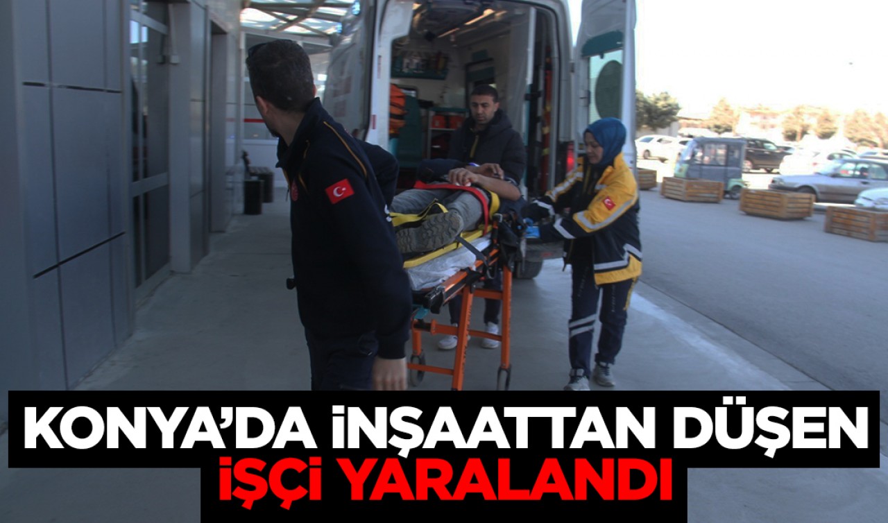 Konya’da inşaattan düşen işçi yaralandı