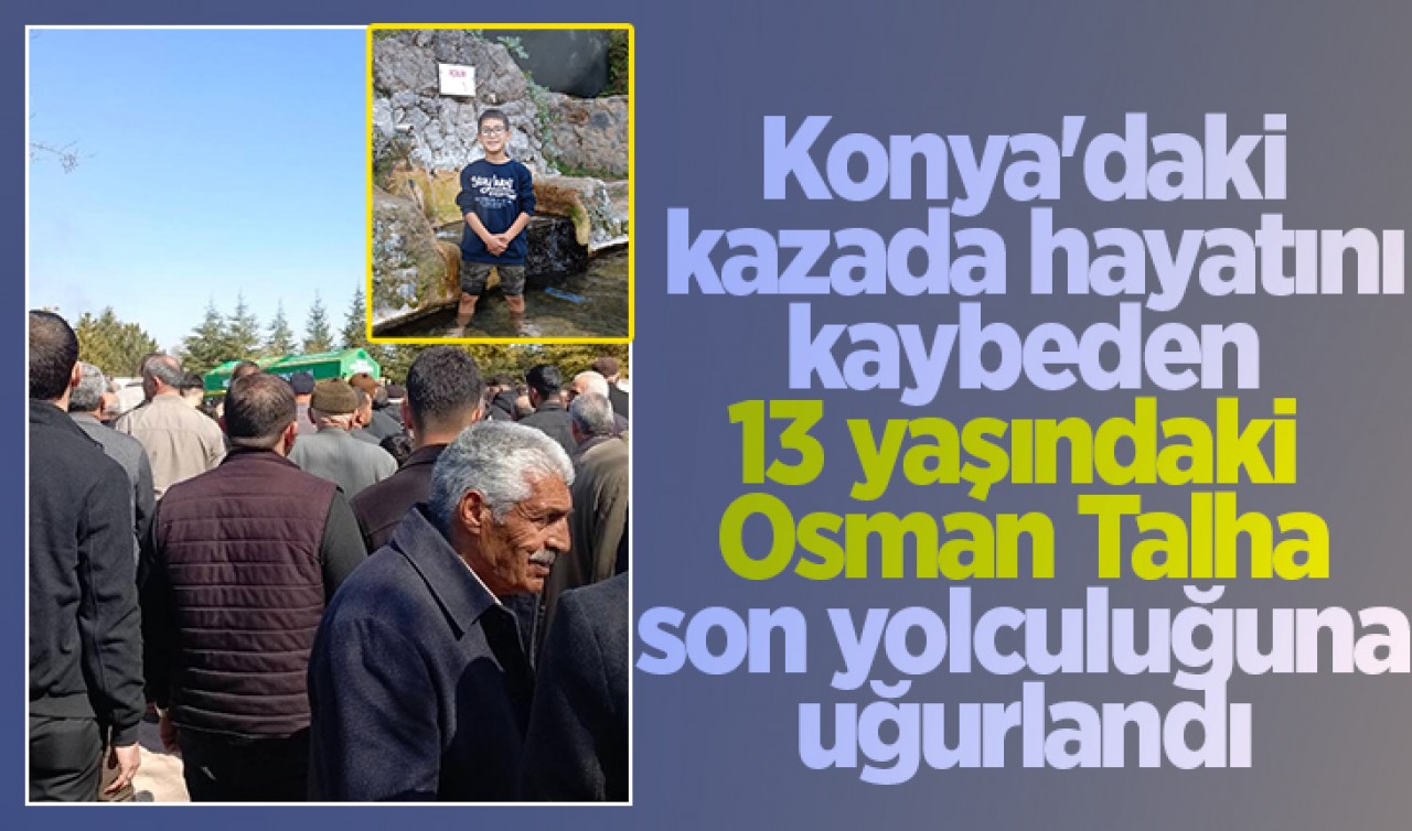 Konya'daki kazada hayatını kaybeden 13 yaşındaki Osman Talha son yolculuğuna uğurlandı