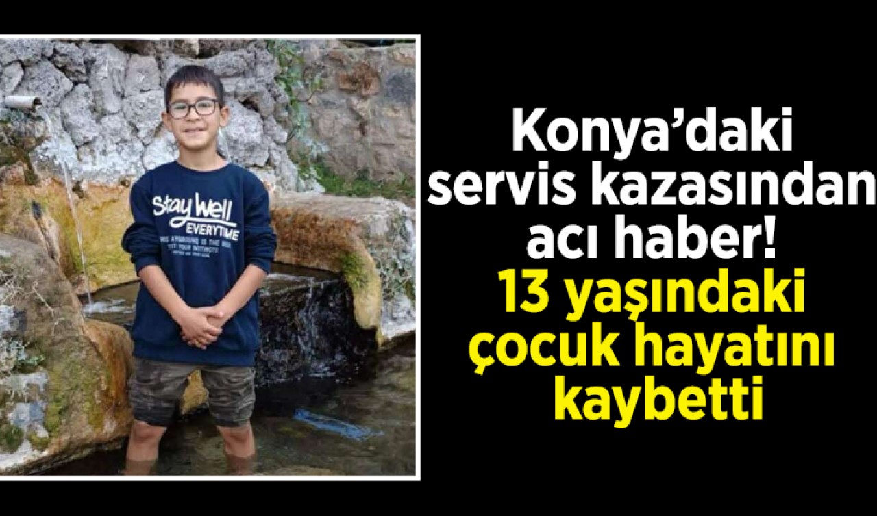 Konya’daki servis kazasından acı haber! 13 yaşındaki çocuk hayatını kaybetti