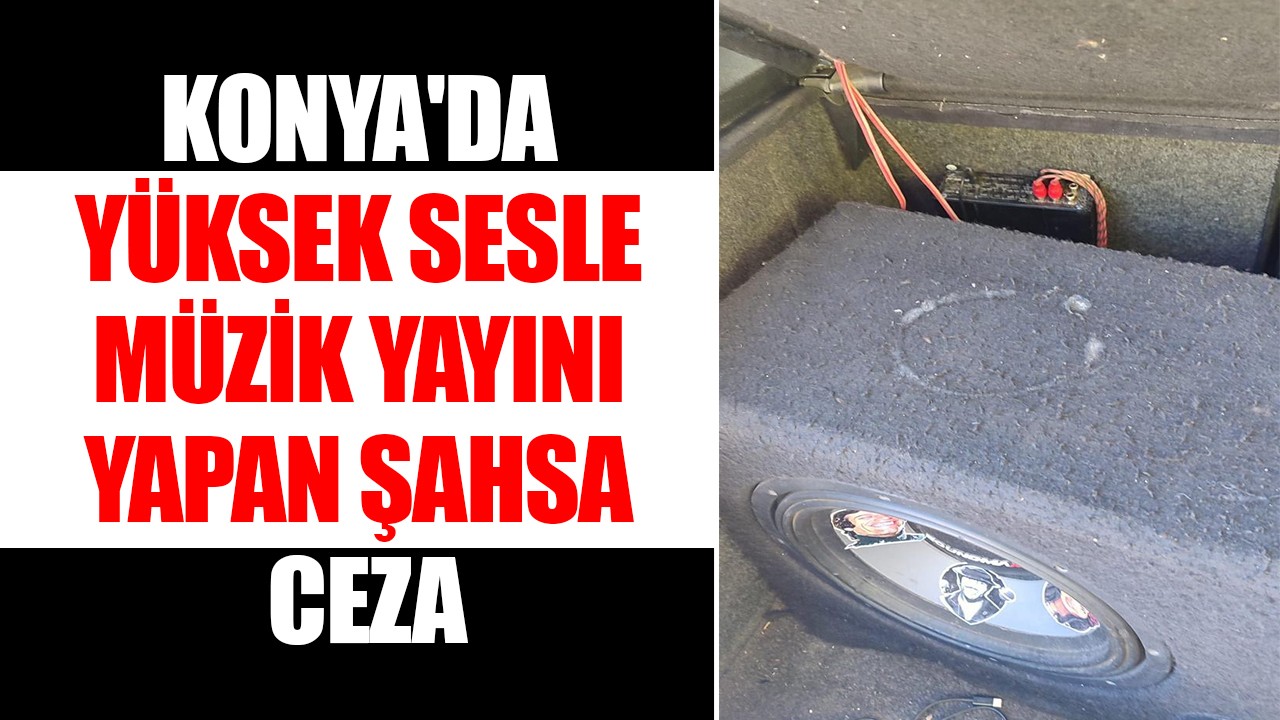 Konya'da yüksek sesle müzik yayını yapan şahsa ceza