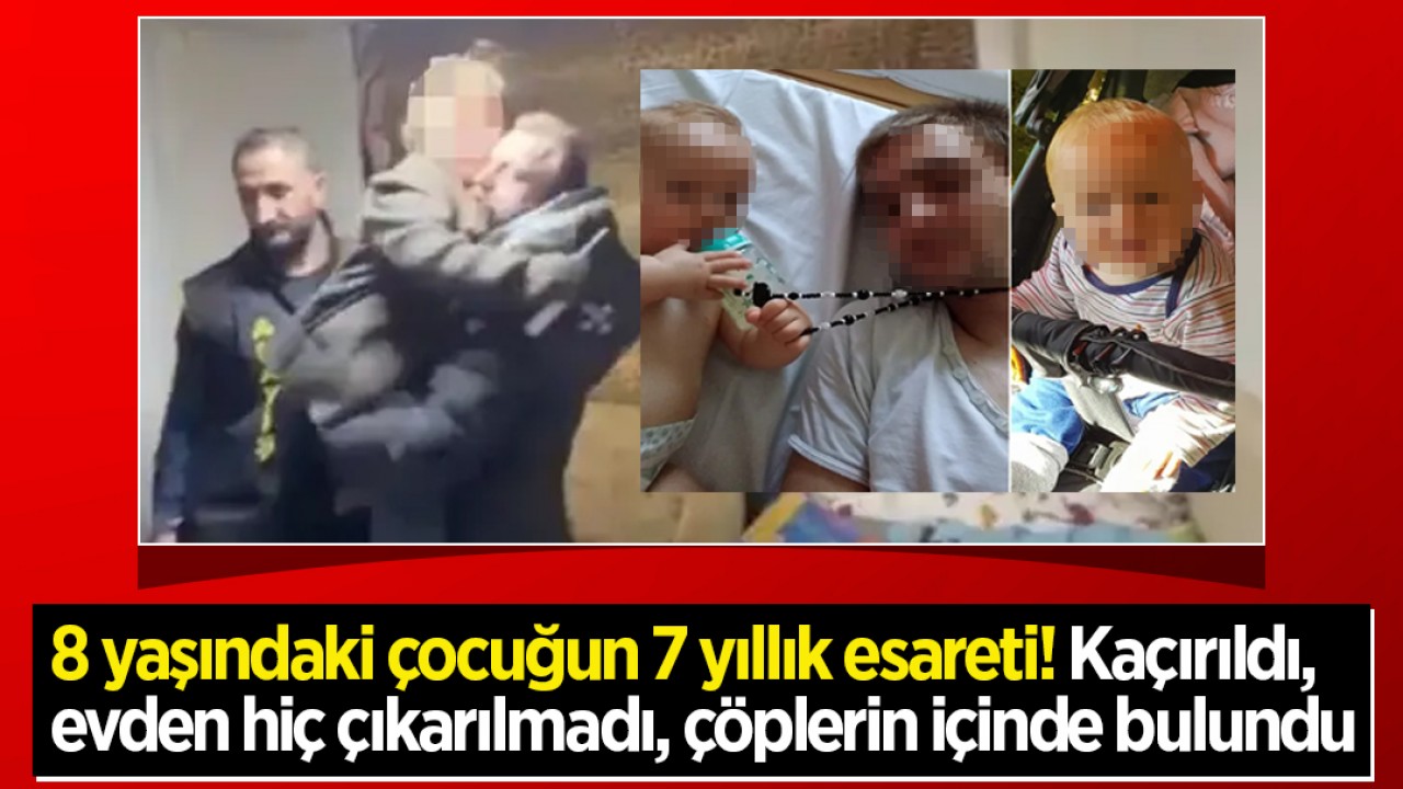 8 yaşındaki çocuğun 7 yıllık esareti! Kaçırıldı, evden hiç çıkarılmadı, çöplerin içinde bulundu