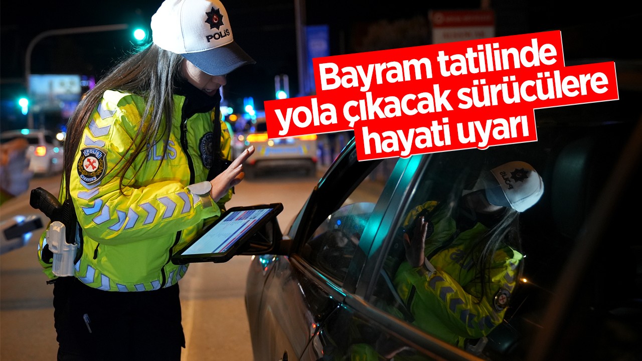 Bayram tatilinde yola çıkacak sürücülere hayati uyarı