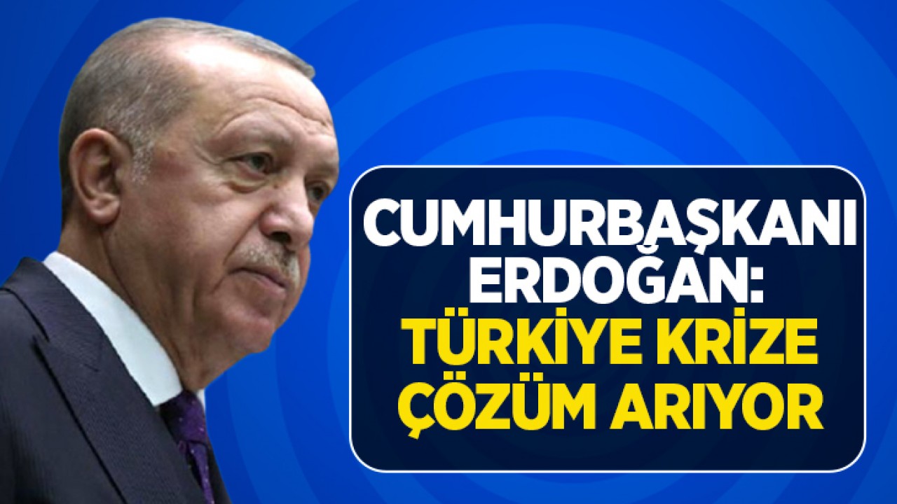 Cumhurbaşkanı Erdoğan: Türkiye krize çözüm arıyor