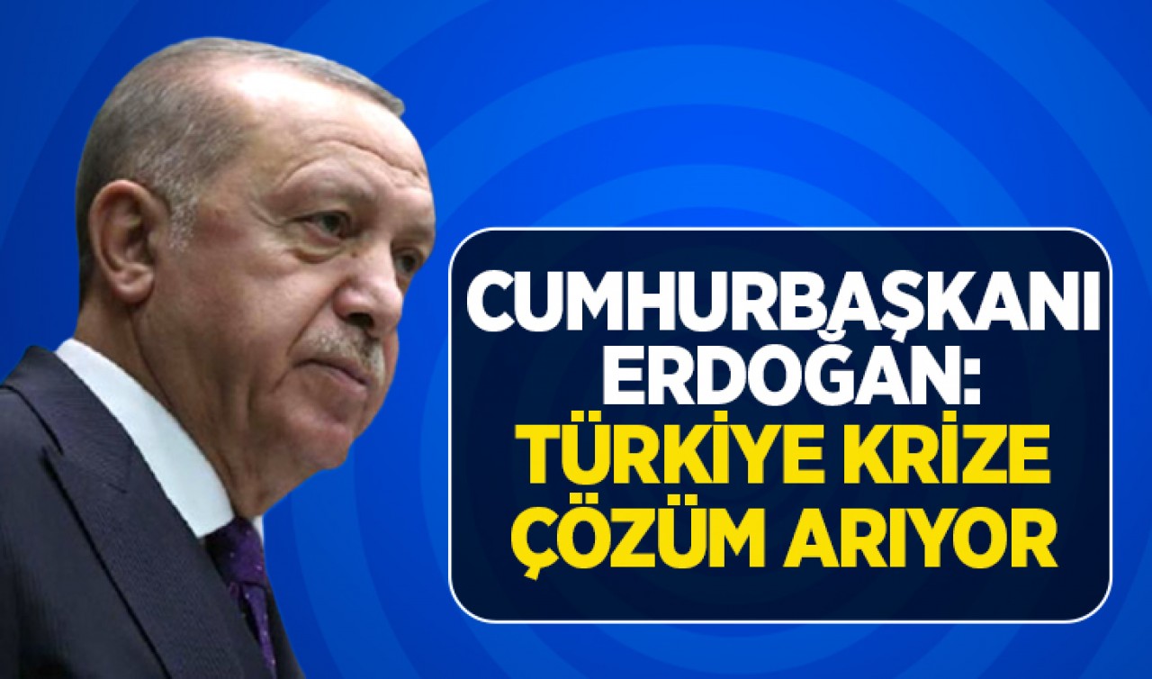 Cumhurbaşkanı Erdoğan: Türkiye krize çözüm arıyor