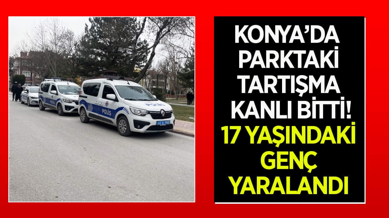 Konya’da parktaki tartışma kanlı bitti: 17 yaşındaki genç yaralandı