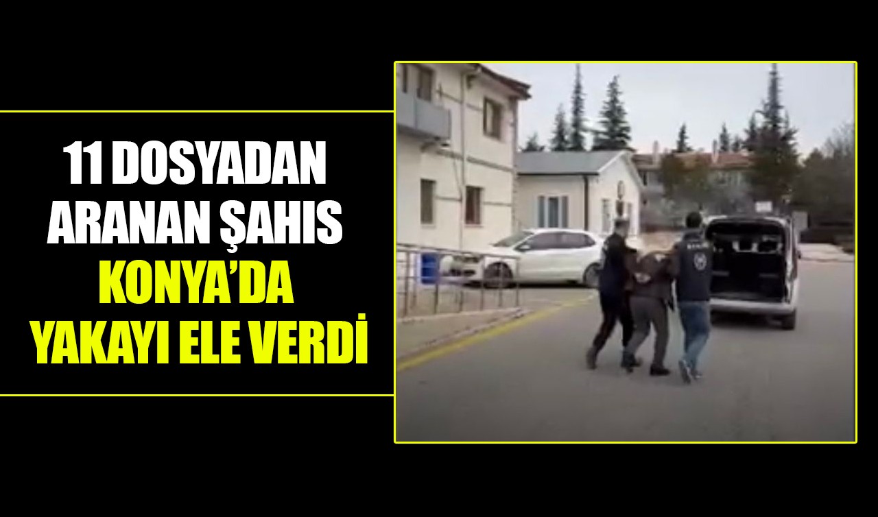 11 dosyadan aranan şahıs Konya’da yakayı ele verdi