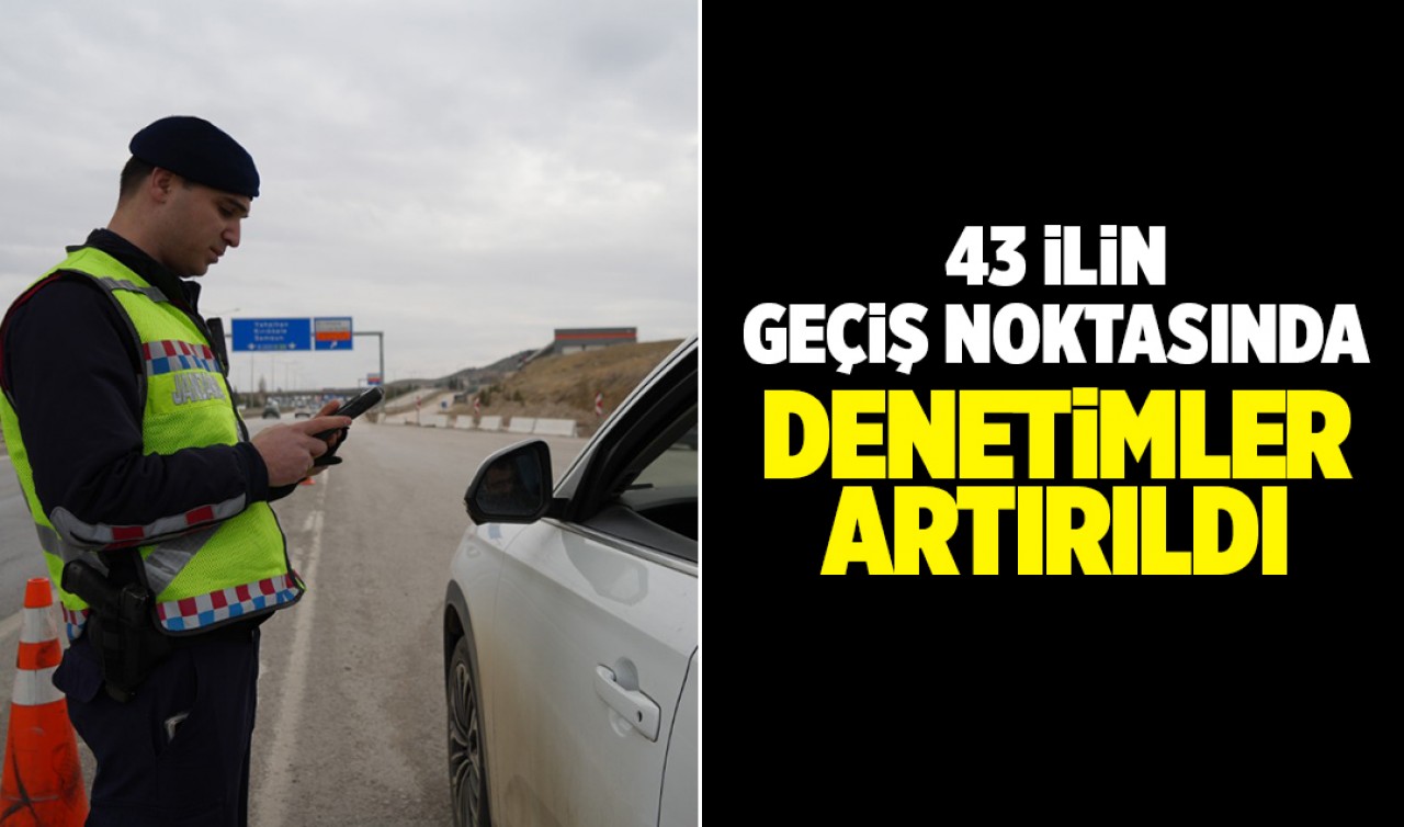 43 ilin geçiş noktasında denetimler artırıldı