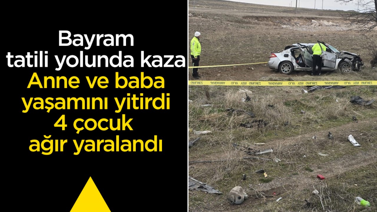 Bayram tatili yolunda kaza: Anne ve baba yaşamını yitirdi, 4 çocuk ağır yaralandı