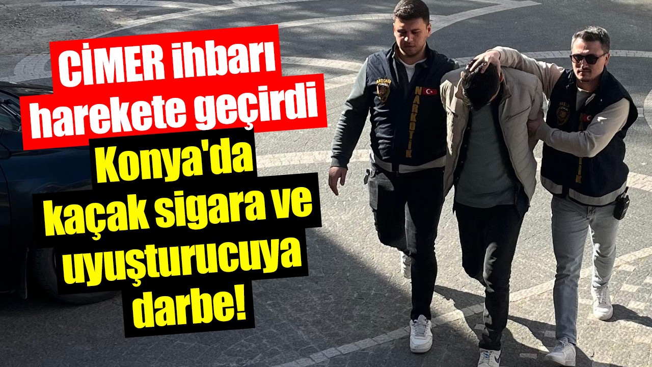 CİMER ihbarı harekete geçirdi: Konya'da kaçak sigara ve uyuşturucuya darbe!