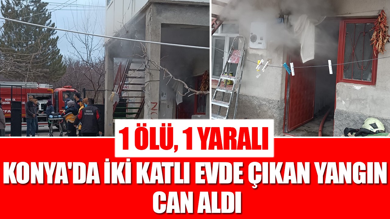 Konya'da iki katlı evde çıkan yangın can aldı: 1 ölü, 1 yaralı