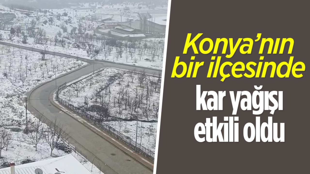 Konya'nın bir ilçesinde kar yağışı etkili oldu