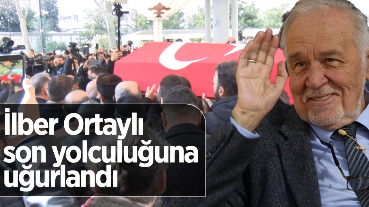 İlber Ortaylı son yolculuğuna uğurlandı